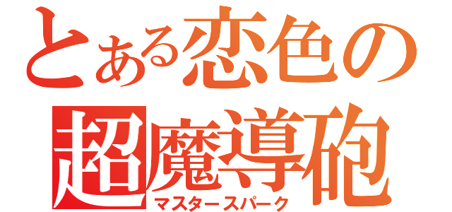 とある恋色の超魔導砲（マスタースパーク）