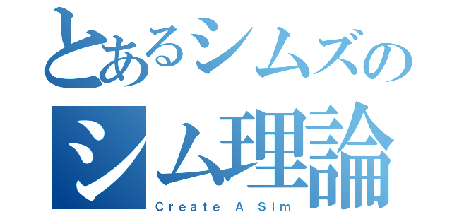 とあるシムズのシム理論（Ｃｒｅａｔｅ Ａ Ｓｉｍ）