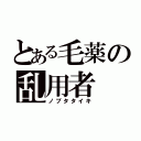 とある毛薬の乱用者（ノブタタイキ）