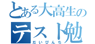 とある大高生のテスト勉強（だいぴんち）