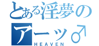 とある淫夢のアーッ♂（ＨＥＡＶＥＮ）