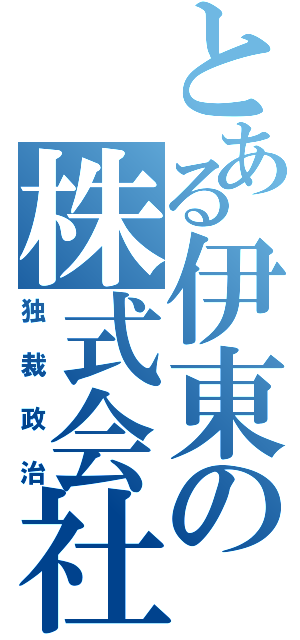 とある伊東の株式会社（独裁政治）