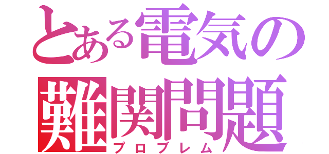 とある電気の難関問題（プロブレム）