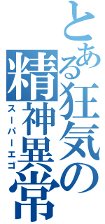 とある狂気の精神異常（スーパーエゴ）