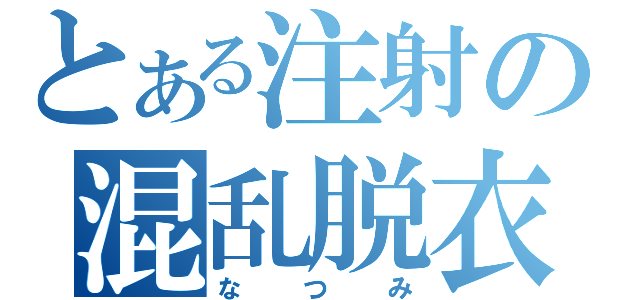 とある注射の混乱脱衣（なつみ）