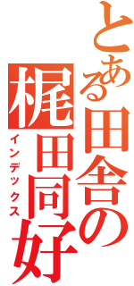 とある田舎の梶田同好会（インデックス）