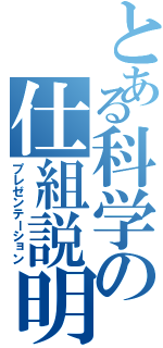 とある科学の仕組説明（プレゼンテーション）