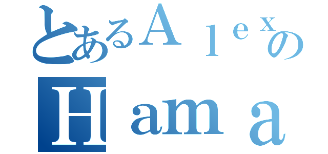 とあるＡｌｅｘａｎｄｅｒのＨａｍａｄａ（）