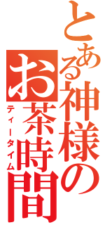 とある神様のお茶時間（ティータイム）