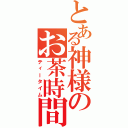 とある神様のお茶時間（ティータイム）