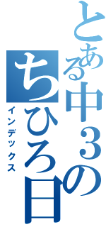 とある中３のちひろ日記（インデックス）