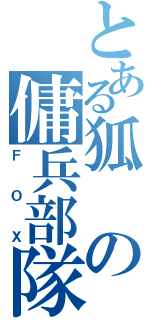 とある狐の傭兵部隊（ＦＯＸ）