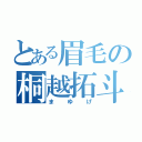 とある眉毛の桐越拓斗（まゆげ）