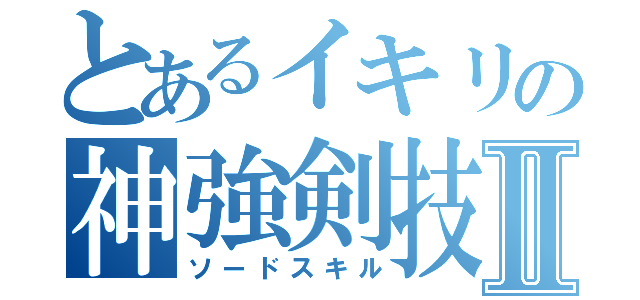 とあるイキリの神強剣技Ⅱ（ソードスキル）