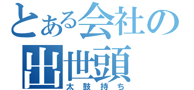 とある会社の出世頭（太鼓持ち）