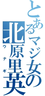 とあるマジ女の北原里英（ウナギ）