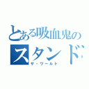 とある吸血鬼のスタンド（ザ・ワールド）