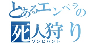 とあるエンペラーの死人狩り（ゾンビハント）