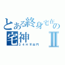 とある終身宅在家裡の宅神Ⅱ（２４Ｈ不出門）