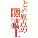 とある原点の仮面騎士（ほんごうたけし）