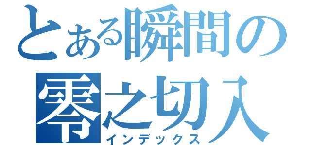 とある瞬間の零之切入（インデックス）