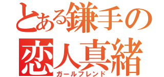 とある鎌手の恋人真緒（ガールフレンド）