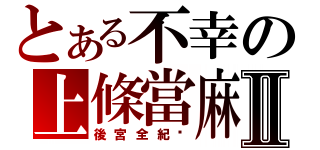 とある不幸の上條當麻Ⅱ（後宮全紀錄）