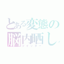 とある変態の脳内晒し（ツイッター）