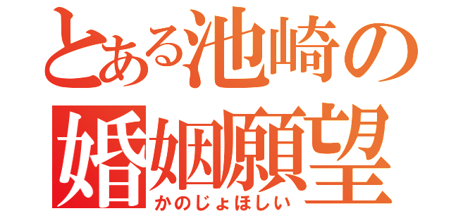 とある池崎の婚姻願望（かのじょほしい）