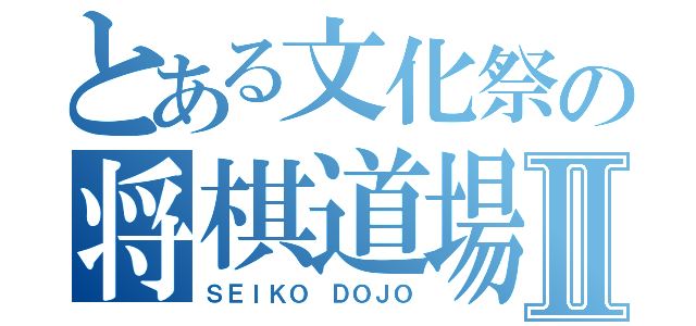 とある文化祭の将棋道場Ⅱ（ＳＥＩＫＯ ＤＯＪＯ）