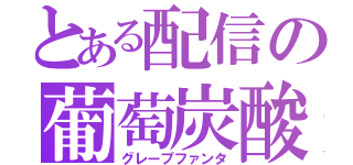 とある配信の葡萄炭酸（グレープファンタ）