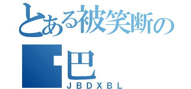 とある被笑断の鸡巴（ＪＢＤＸＢＬ）