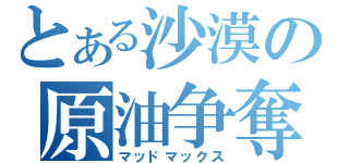 とある沙漠の原油争奪（マッドマックス）