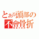 とある頭部の不會骨折（轉個不停阿）