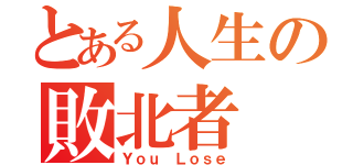 とある人生の敗北者（Ｙｏｕ　Ｌｏｓｅ）