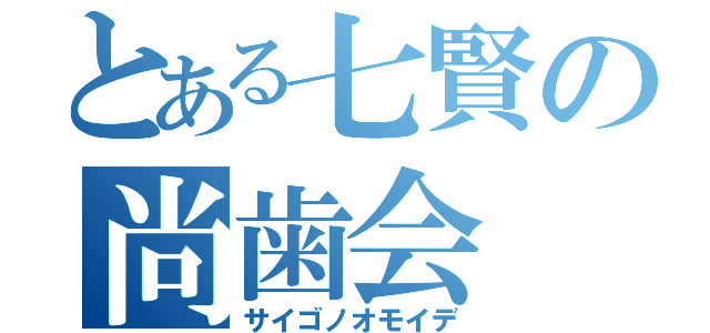 とある七賢の尚歯会（サイゴノオモイデ）