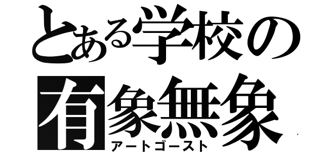 とある学校の有象無象（アートゴースト）