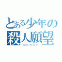 とある少年の殺人願望（Ｉ ｗｏｕｌｄ ｌｉｋｅ ｔｏ ｋｉｌｌ）