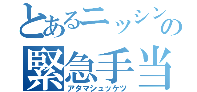 とあるニッシンの緊急手当（アタマシュッケツ）