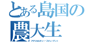 とある島国の農大生（アグリカルチャー•スチューデント）