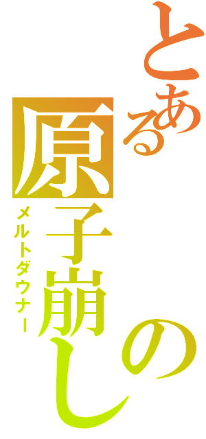 とあるの原子崩し（メルトダウナー）