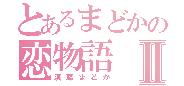 とあるまどかの恋物語Ⅱ（須藤まどか）