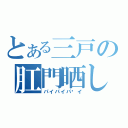 とある三戸の肛門晒し（パイパイパ〜イ）