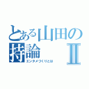 とある山田の持論Ⅱ（エンタメづくりとは）