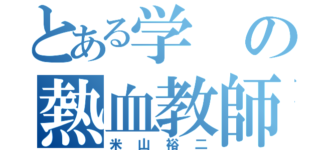 とある学の熱血教師（米山裕二）