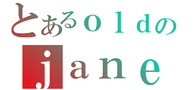 とあるｏｌｄのｊａｎｅｌｉ（）