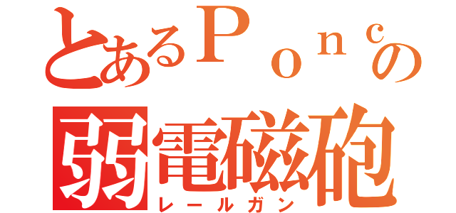 とあるＰｏｎｃｏｔｓｕの弱電磁砲（レールガン）