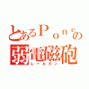 とあるＰｏｎｃｏｔｓｕの弱電磁砲（レールガン）