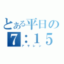 とある平日の７：１５（アサレン）