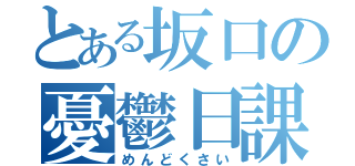 とある坂口の憂鬱日課（めんどくさい）